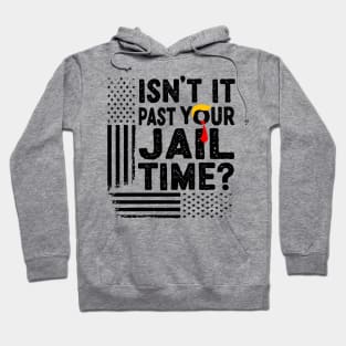 Isn’t It Past Your Jail Time Funny Election Hoodie